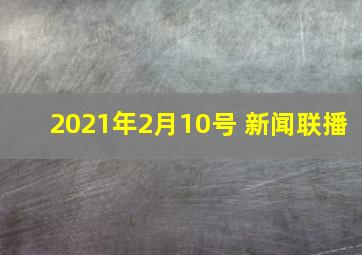 2021年2月10号 新闻联播